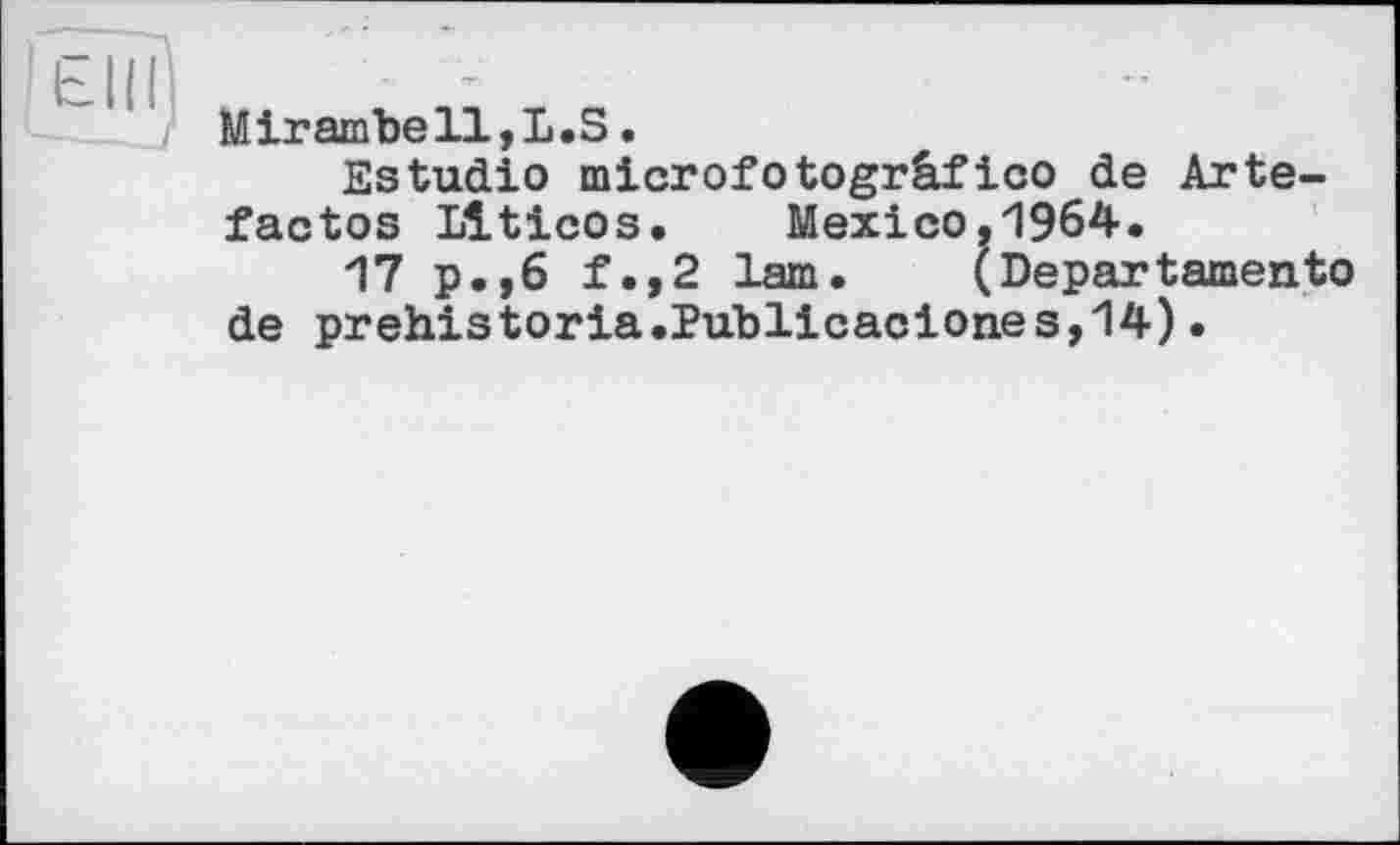 ﻿J Mirambell,L.S.
Estudio microfotogrâfico de Arte-factos Llticos.	Mexico,1964.
17 p.,6 f.,2 lam. (Departarnento de prehistoria.Publicaciones,14)•